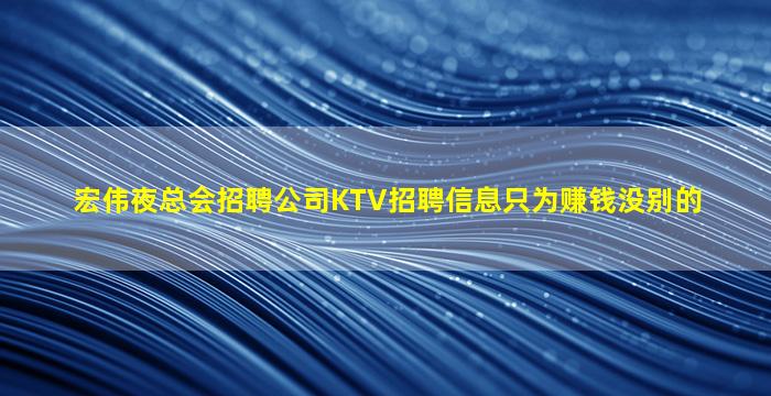 宏伟夜总会招聘公司KTV招聘信息只为赚钱没别的