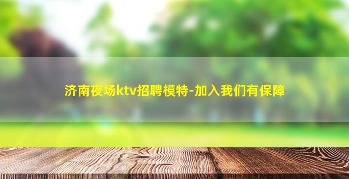 济南夜场ktv招聘模特-加入我们有保障